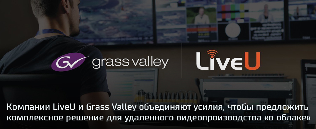 Компании LiveU и Grass Valley объединяют усилия, чтобы предложить комплексное облачное решение для удаленного видеопроизводства 