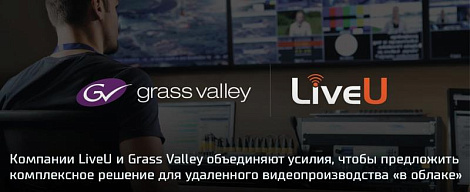 Компании LiveU и Grass Valley объединяют усилия, чтобы предложить комплексное облачное решение для удаленного видеопроизводства 